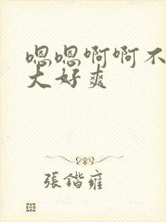 嗯嗯啊啊不要好大好爽