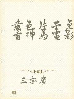 黄色片子免费观看神马电影网