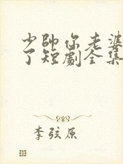 少帅你老婆又跑了短剧全集完整版