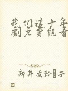 我们这十年电视剧免费观看全集完整版