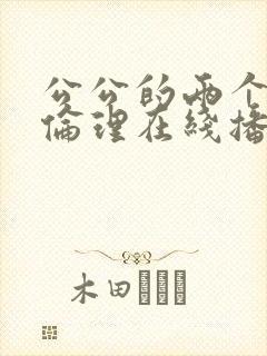 公公的两个儿媳伦理在线播放