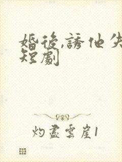 婚后,诱他失控短剧