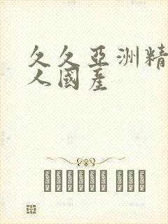 久久亚洲精品成人国产