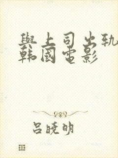 与上司出轨人妻韩国电影