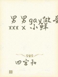 男男gay做受xxxⅹ小鲜