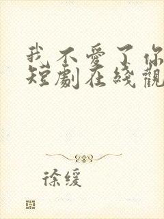 我不爱了你随意短剧在线观看免费