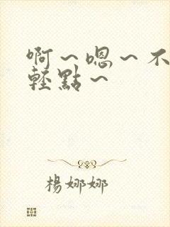 啊～嗯～不要～轻点～