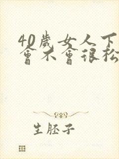 40岁女人下面会不会很松