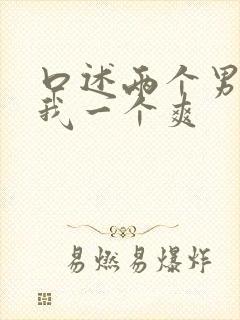 口述两个男人躁我一个爽