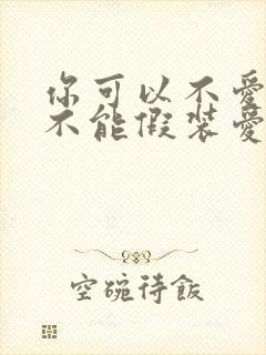 你可以不爱我但不能假装爱我