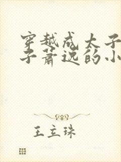 穿越成太子废太子萧逸的小说