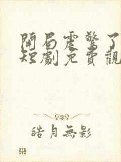 开局震惊了女帝短剧免费观看