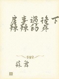 房事过后下面火辣辣的疼