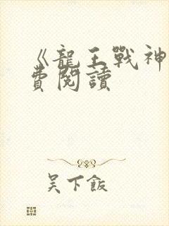 《龙王战神》免费阅读