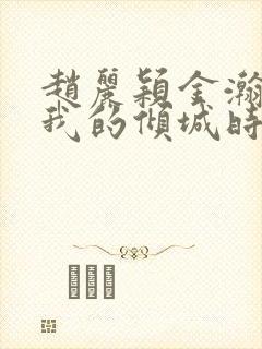 赵丽颖金瀚你和我的倾城时光