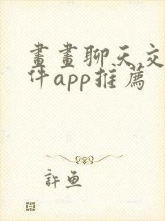 画画聊天交友软件app推荐