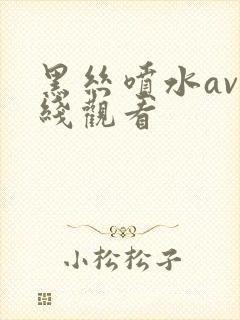 黑丝喷水av在线观看