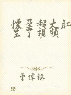 怀孕超大肚子快生了视频