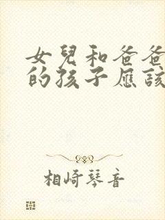 女儿和爸爸生下的孩子应该怎么称呼