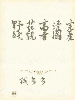 野花高清完整在线观看国产麻豆福