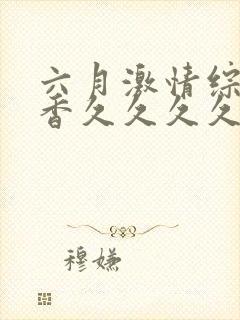 六月激情综合丁香久久久久久