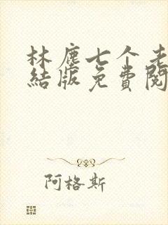 林尘七个老婆完结版免费阅读