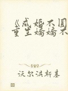 《成婚不圆房?重生娇娇不嫁他急了