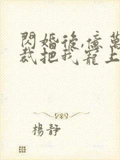 闪婚后,亿万总裁把我宠上天 短剧