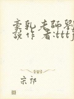 豪乳老师刘艳小说作 者:tttjjj_200封面