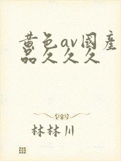 黄色av国产精品久久久