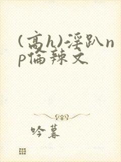(高h)淫趴np伦辣文封面