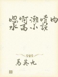 嗯啊潮喷肉失禁水高小说封面