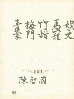 青梅竹马娱乐圈豪门甜宠文