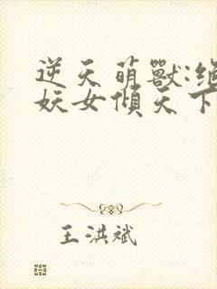 逆天萌兽:绝世妖女倾天下最新章节