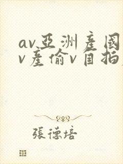 av亚洲产国偷v产偷v自拍麻豆