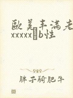 欧美丰满老熟妇xxxxxβb性
