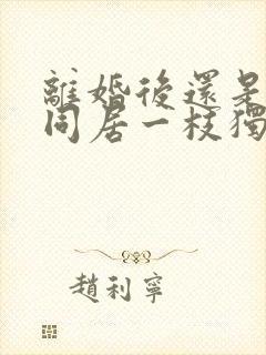 离婚后还是选择同居一枝独秀