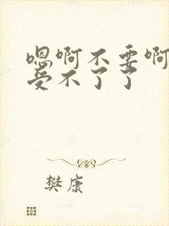 嗯啊不要啊轻点受不了了