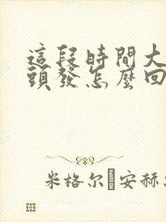 这段时间大把掉头发怎么回事