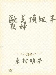 欧美顶级丰满老熟妇