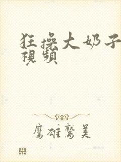 狂操大奶子美女视频封面