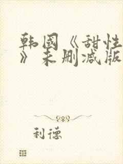 韩国《甜性涩爱》未删减版