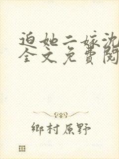 迫她二嫁沈沅槿全文免费阅读