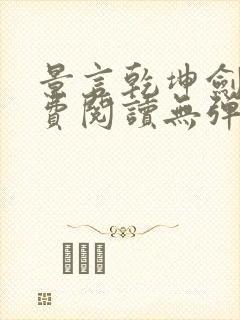 景言乾坤剑神免费阅读无弹窗uo