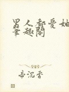 男人都爱她阮樱笔趣阁