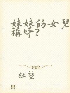 妹妹的女儿怎么称呼?