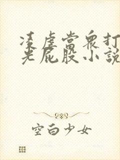 凌虐当众打奴妾光屁股小说