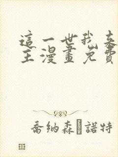 这一世我来当家主漫画免费全集下拉式漫画