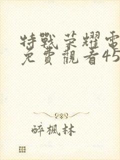 特战荣耀电视剧免费观看45集