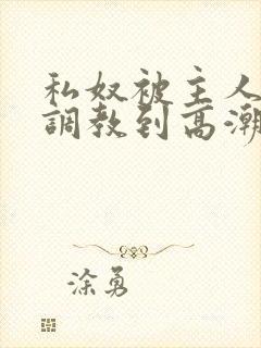 私奴被主人玩弄调教到高潮视频封面